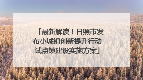 最新解读！日照市发布小城镇创新提升行动试点镇建设实施方案