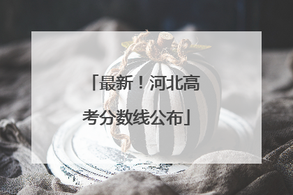最新！河北高考分数线公布