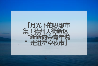 月光下的思想市集！德州天衢新区“新新向荣青年说”走进星空夜市