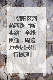 朝阳区河荫西路“断头路”全线贯通，周边万余居民出行提速