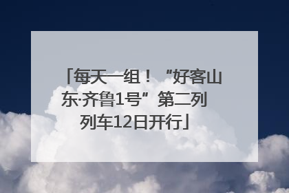 每天一组！“好客山东·齐鲁1号”第二列列车12日开行