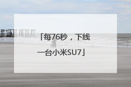 每76秒，下线一台小米SU7