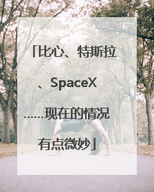比心、特斯拉、SpaceX……现在的情况有点微妙