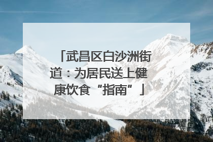武昌区白沙洲街道：为居民送上健康饮食“指南”