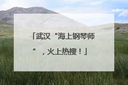 武汉“海上钢琴师”，火上热搜！