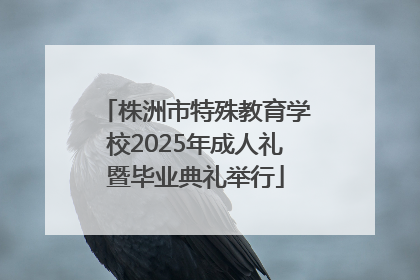 株洲市特殊教育学校2025年成人礼暨毕业典礼举行