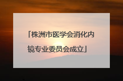 株洲市医学会消化内镜专业委员会成立