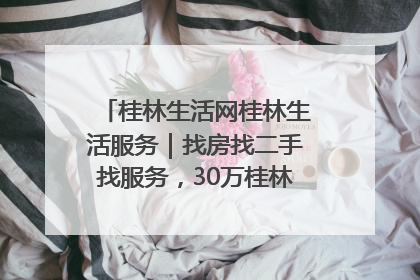 桂林生活网桂林生活服务｜找房找二手找服务，30万桂林人都在用！