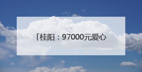 桂阳：97000元爱心善款 托起少年生命希望