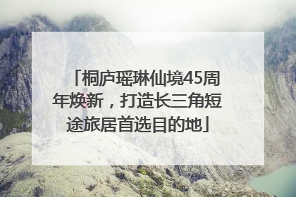 桐庐瑶琳仙境45周年焕新，打造长三角短途旅居首选目的地