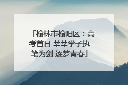 榆林市榆阳区：高考首日 莘莘学子执笔为剑 逐梦青春