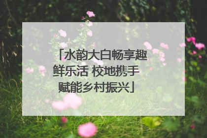 水韵大白畅享趣鲜乐活 校地携手赋能乡村振兴