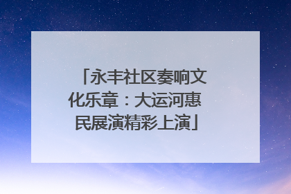 永丰社区奏响文化乐章：大运河惠民展演精彩上演