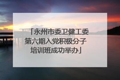 永州市委卫健工委第六期入党积极分子培训班成功举办