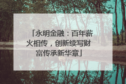 永明金融：百年薪火相传，创新续写财富传承新华章