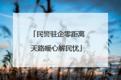 民警驻企零距离 天路暖心解民忧