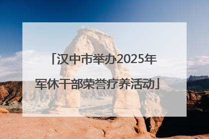 汉中市举办2025年军休干部荣誉疗养活动