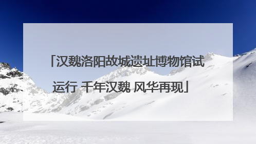 汉魏洛阳故城遗址博物馆试运行 千年汉魏 风华再现