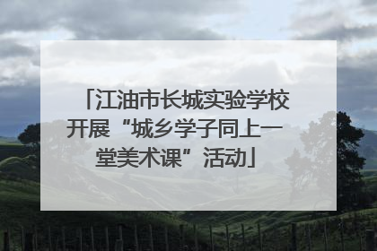 江油市长城实验学校开展“城乡学子同上一堂美术课”活动