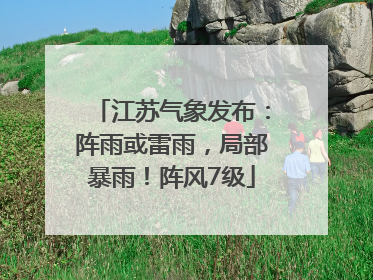 江苏气象发布：阵雨或雷雨，局部暴雨！阵风7级