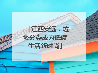 江西安远：垃圾分类成为低碳生活新时尚