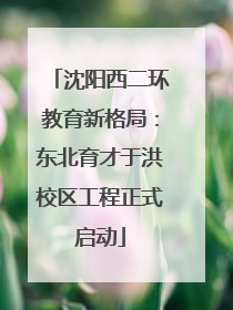 沈阳西二环教育新格局：东北育才于洪校区工程正式启动