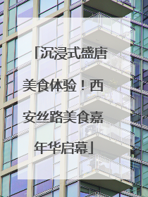 沉浸式盛唐美食体验！西安丝路美食嘉年华启幕