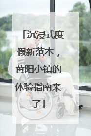 沉浸式度假新范本，黄阳小镇的体验指南来了