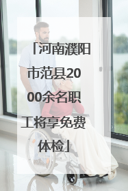 河南濮阳市范县2000余名职工将享免费体检