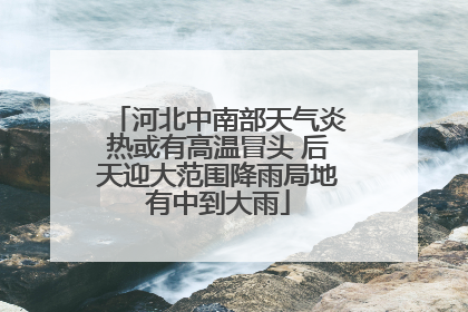 河北中南部天气炎热或有高温冒头 后天迎大范围降雨局地有中到大雨