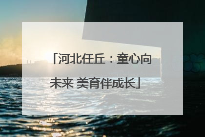 河北任丘：童心向未来 美育伴成长