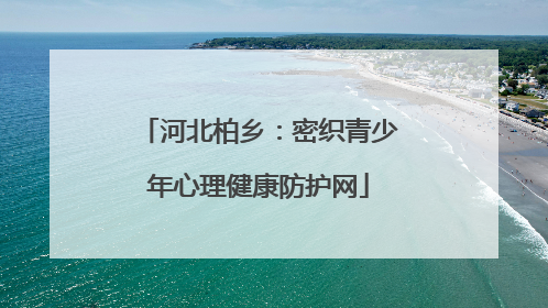 河北柏乡：密织青少年心理健康防护网
