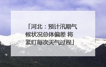 河北：预计汛期气候状况总体偏差 将紧盯每次天气过程