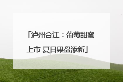 泸州合江：葡萄甜蜜上市 夏日果盘添新