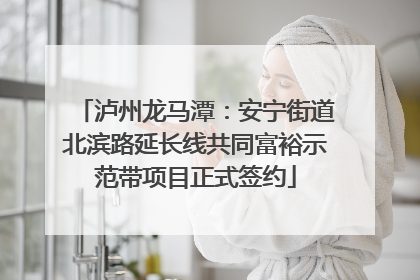 泸州龙马潭：安宁街道北滨路延长线共同富裕示范带项目正式签约