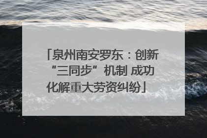 泉州南安罗东：创新“三同步”机制 成功化解重大劳资纠纷