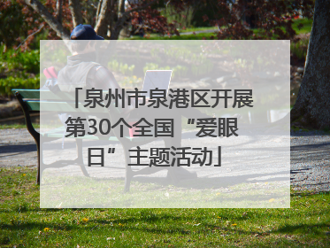 泉州市泉港区开展第30个全国“爱眼日”主题活动