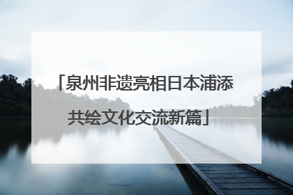 泉州非遗亮相日本浦添 共绘文化交流新篇