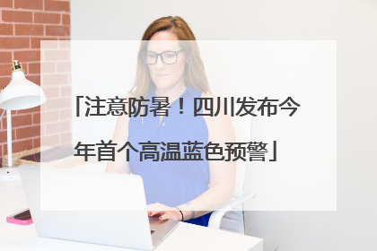 注意防暑！四川发布今年首个高温蓝色预警