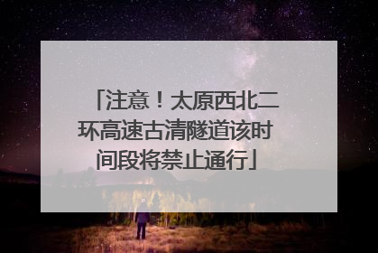 注意！太原西北二环高速古清隧道该时间段将禁止通行