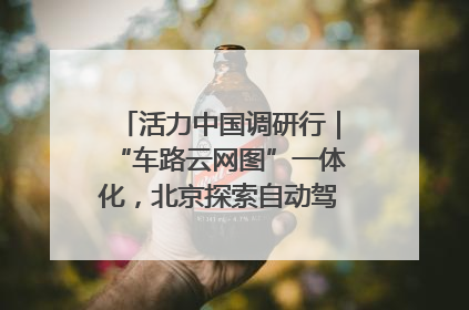 活力中国调研行｜“车路云网图”一体化，北京探索自动驾驶“加速度”