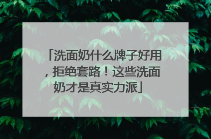 洗面奶什么牌子好用，拒绝套路！这些洗面奶才是真实力派