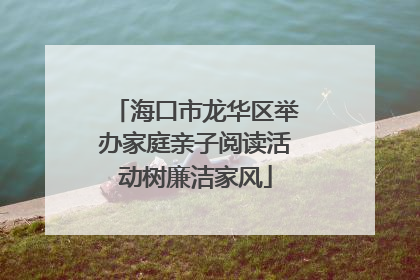 海口市龙华区举办家庭亲子阅读活动树廉洁家风