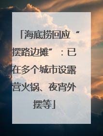 海底捞回应“摆路边摊”：已在多个城市设露营火锅、夜宵外摆等