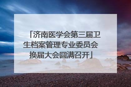 济南医学会第三届卫生档案管理专业委员会换届大会圆满召开
