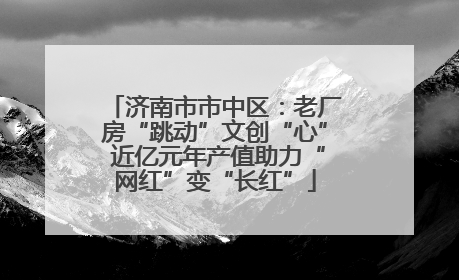 济南市市中区：老厂房“跳动”文创“心” 近亿元年产值助力“网红”变“长红”