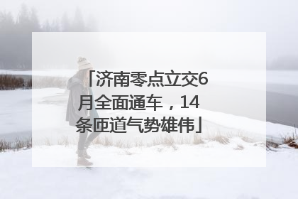 济南零点立交6月全面通车，14条匝道气势雄伟
