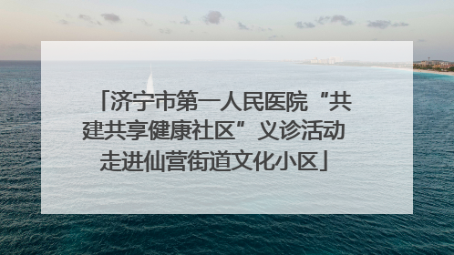 济宁市第一人民医院“共建共享健康社区”义诊活动走进仙营街道文化小区