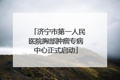 济宁市第一人民医院胸部肿瘤专病中心正式启动