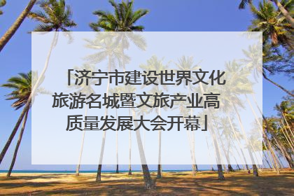 济宁市建设世界文化旅游名城暨文旅产业高质量发展大会开幕